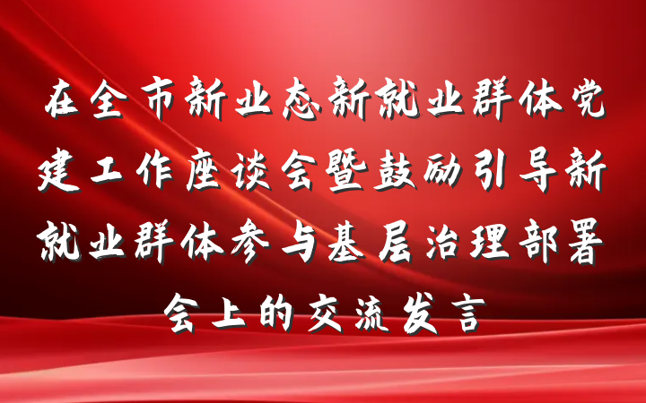 在全市新业态新就业群体党建工作座谈会暨鼓励引导新就业群体参与基层治理部署会上的交流发言