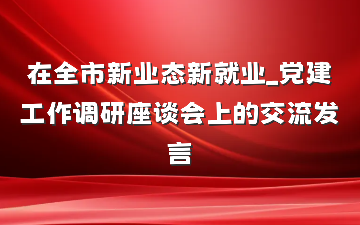 在全市新业态新就业_党建工作调研座谈会上的交流发言