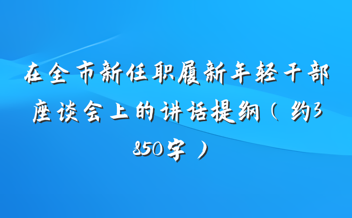 在全市新任职履新年轻干部座谈会上的讲话提纲（约3850字）