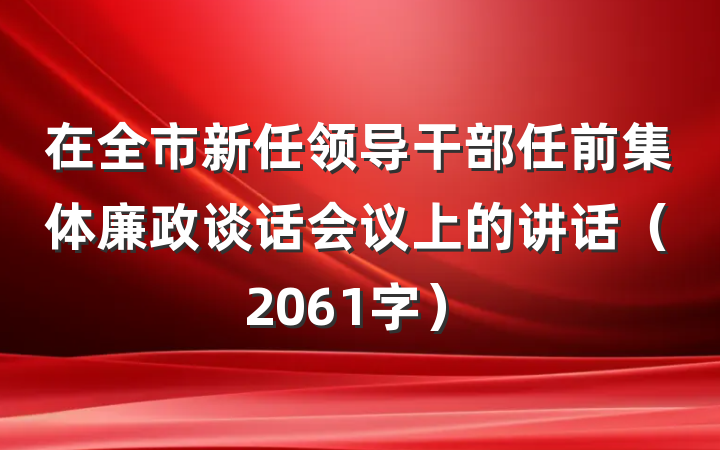 在全市新任领导干部任前集体廉政谈话会议上的讲话（2061字）