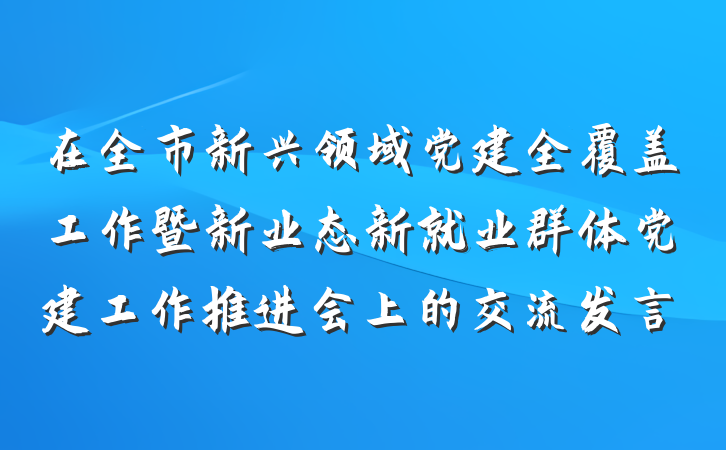 在全市新兴领域党建全覆盖工作暨新业态新就业群体党建工作推进会上的交流发言