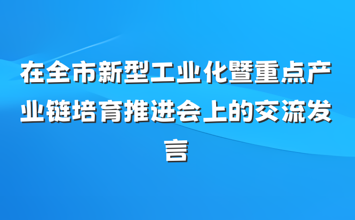 在全市新型工业化暨重点产业链培育推进会上的交流发言