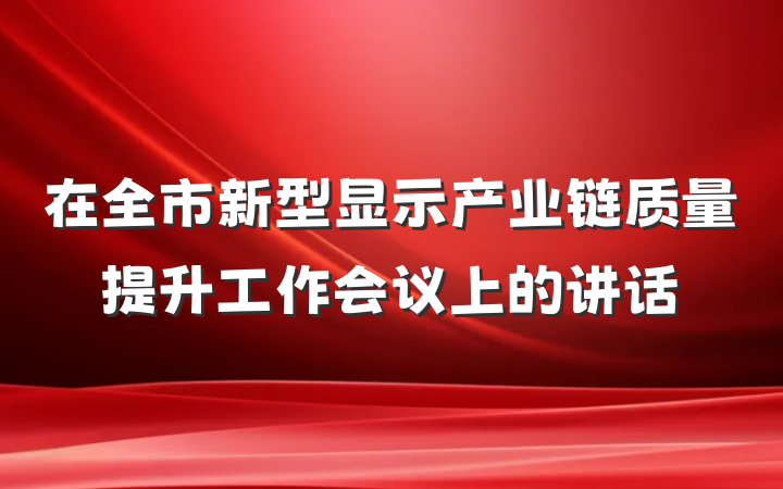 在全市新型显示产业链质量提升工作会议上的讲话