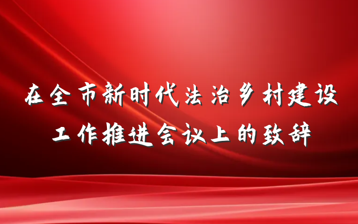 在全市新时代法治乡村建设工作推进会议上的致辞