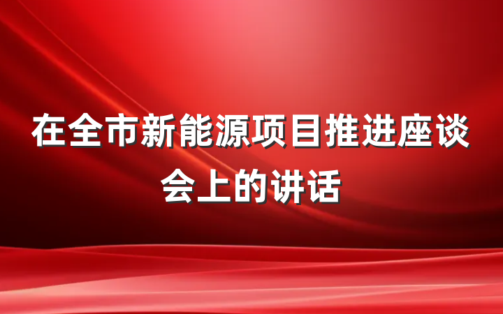 在全市新能源项目推进座谈会上的讲话