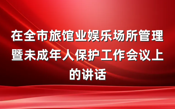 在全市旅馆业娱乐场所管理暨未成年人保护工作会议上的讲话