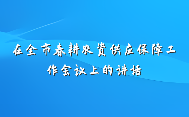 在全市春耕农资供应保障工作会议上的讲话
