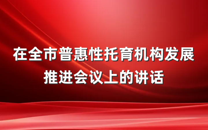 在全市普惠性托育机构发展推进会议上的讲话