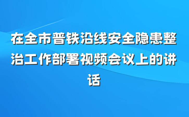 在全市普铁沿线安全隐患整治工作部署视频会议上的讲话