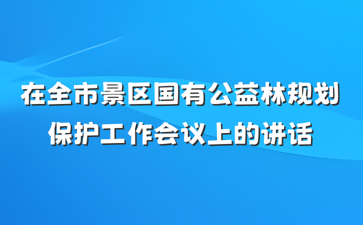 在全市景区国有公益林规划保护工作会议上的讲话