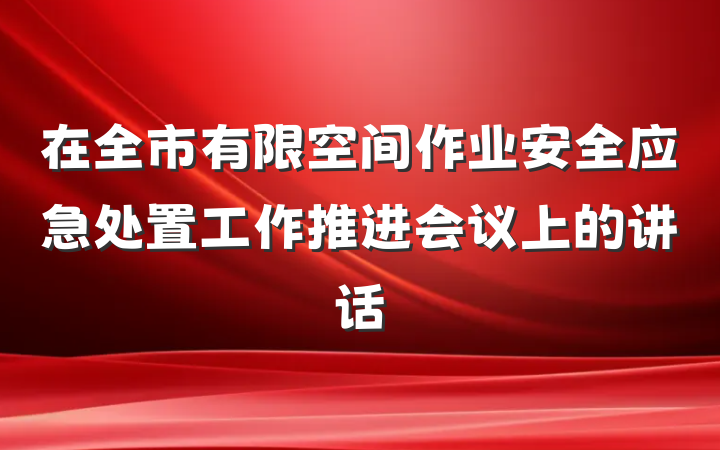 在全市有限空间作业安全应急处置工作推进会议上的讲话