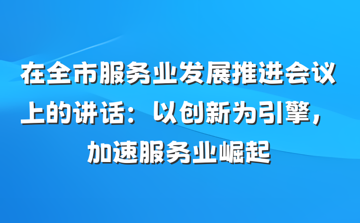 在全市服务业发展推进会议上的讲话：以创新为引擎，加速服务业崛起