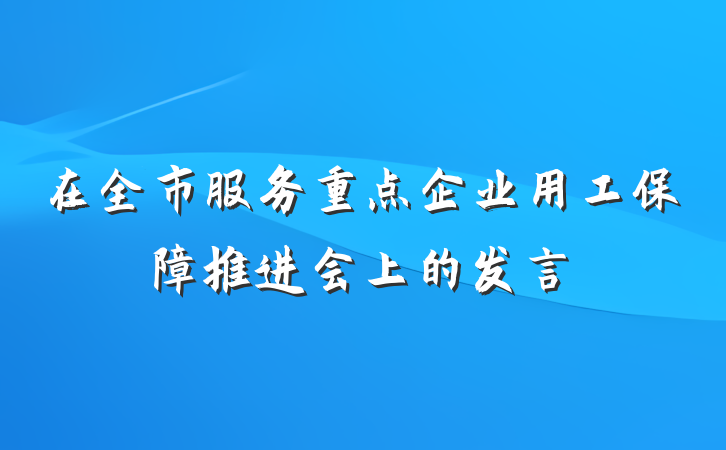 在全市服务重点企业用工保障推进会上的发言