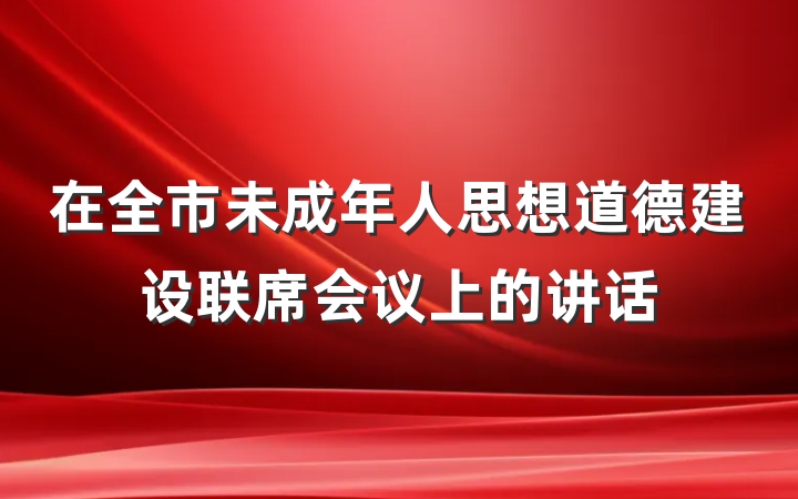 在全市未成年人思想道德建设联席会议上的讲话