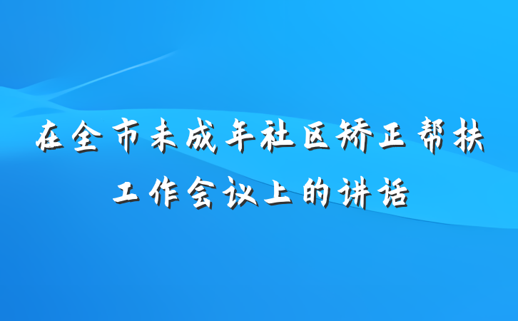 在全市未成年社区矫正帮扶工作会议上的讲话