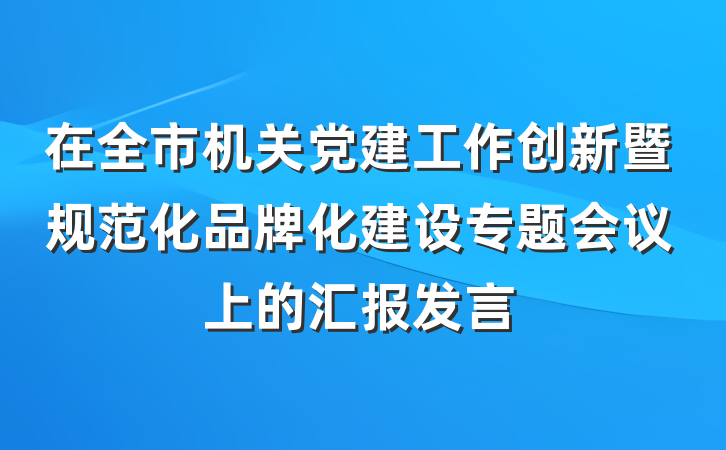 在全市机关党建工作创新暨规范化品牌化建设专题会议上的汇报发言