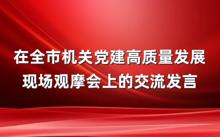 在全市机关党建高质量发展现场观摩会上的交流发言