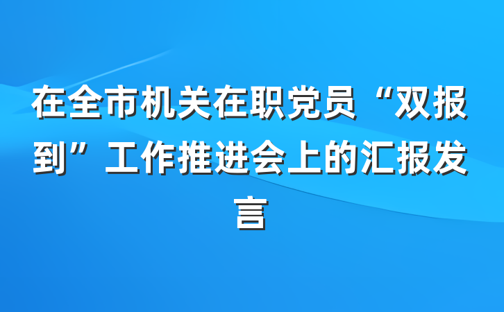 在全市机关在职党员“双报到”工作推进会上的汇报发言