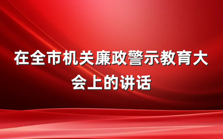 在全市机关廉政警示教育大会上的讲话