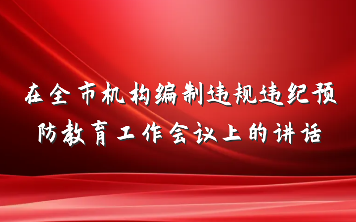 在全市机构编制违规违纪预防教育工作会议上的讲话