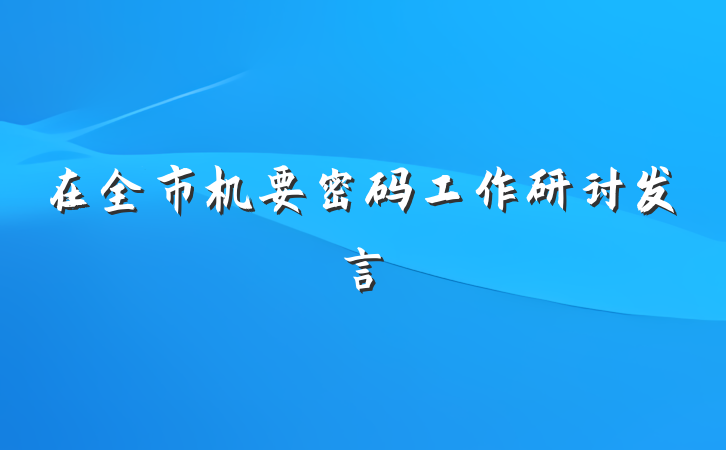 在全市机要密码工作研讨发言