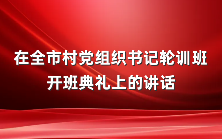 在全市村党组织书记轮训班开班典礼上的讲话