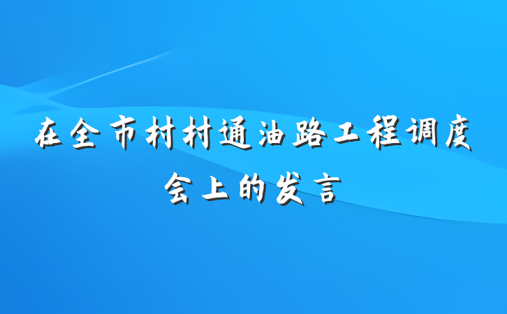 在全市村村通油路工程调度会上的发言