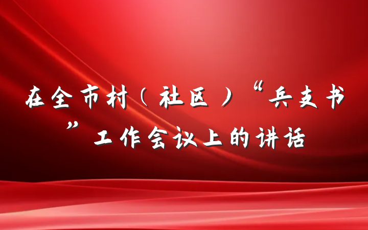 在全市村（社区）“兵支书”工作会议上的讲话