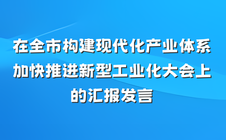 在全市构建现代化产业体系加快推进新型工业化大会上的汇报发言