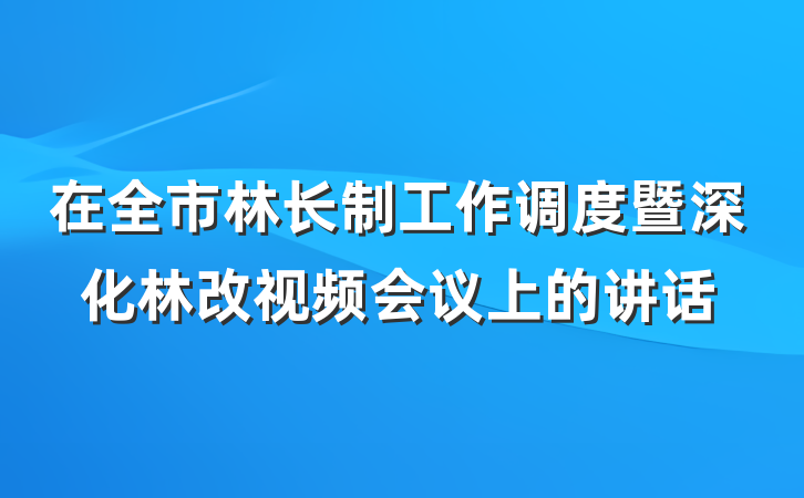 在全市林长制工作调度暨深化林改视频会议上的讲话