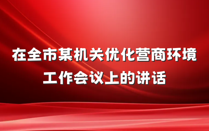 在全市某机关优化营商环境工作会议上的讲话