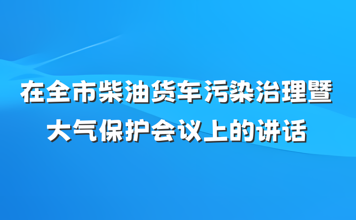 在全市柴油货车污染治理暨大气保护会议上的讲话