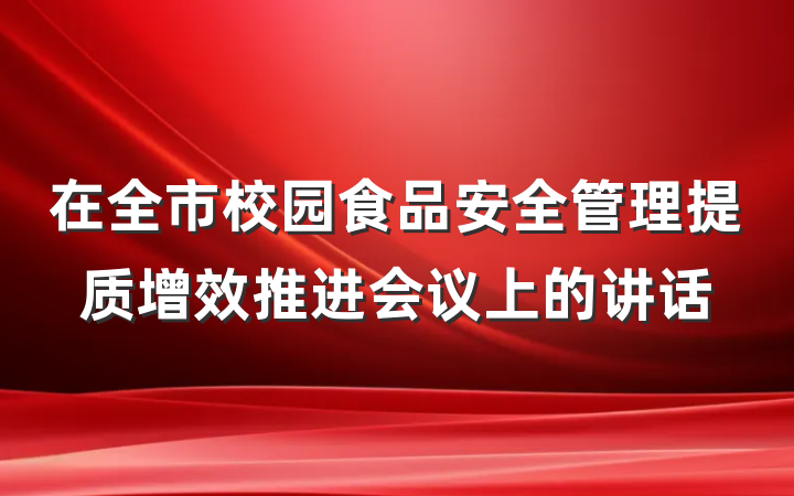 在全市校园食品安全管理提质增效推进会议上的讲话