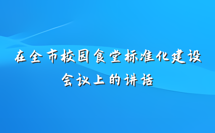 在全市校园食堂标准化建设会议上的讲话