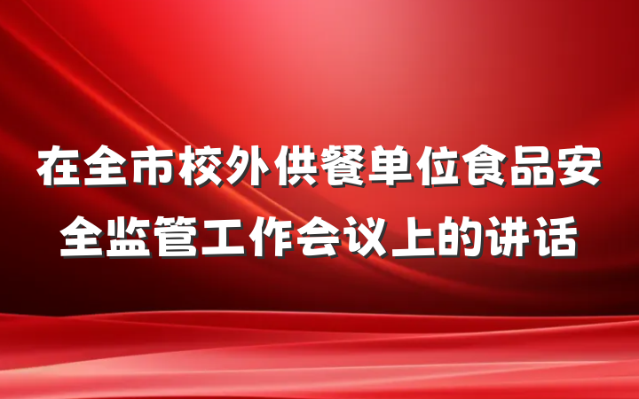 在全市校外供餐单位食品安全监管工作会议上的讲话