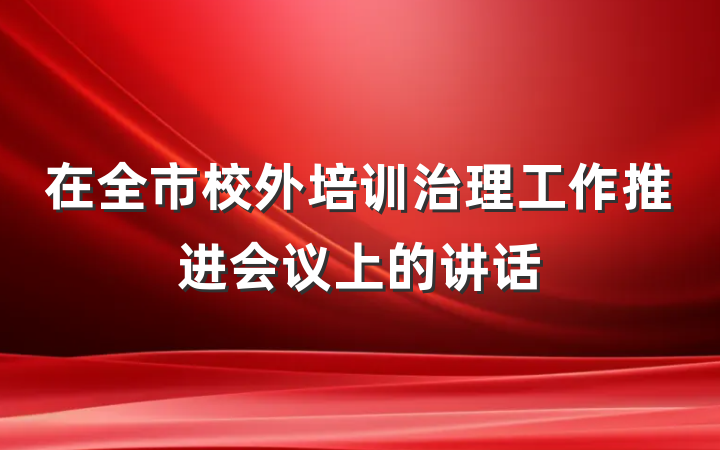 在全市校外培训治理工作推进会议上的讲话