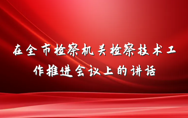 在全市检察机关检察技术工作推进会议上的讲话