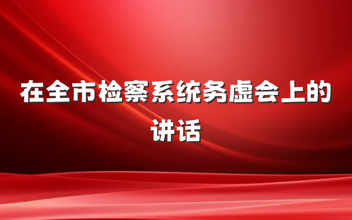 在全市检察系统务虚会上的讲话