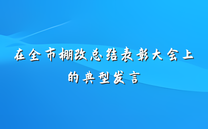 在全市棚改总结表彰大会上的典型发言