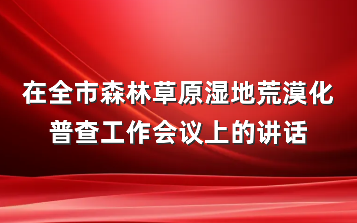 在全市森林草原湿地荒漠化普查工作会议上的讲话