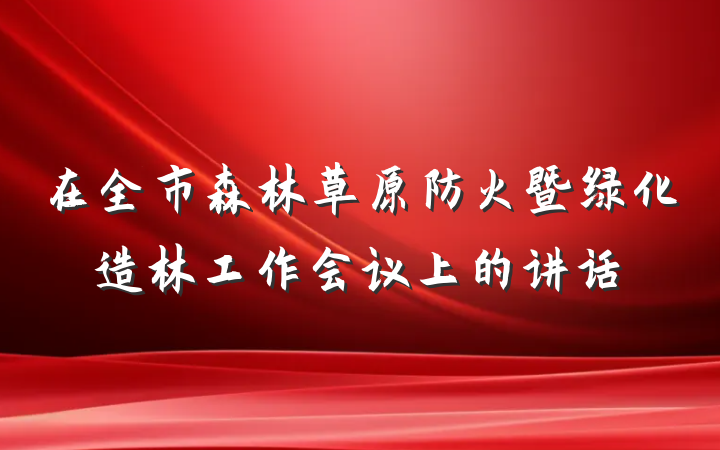 在全市森林草原防火暨绿化造林工作会议上的讲话