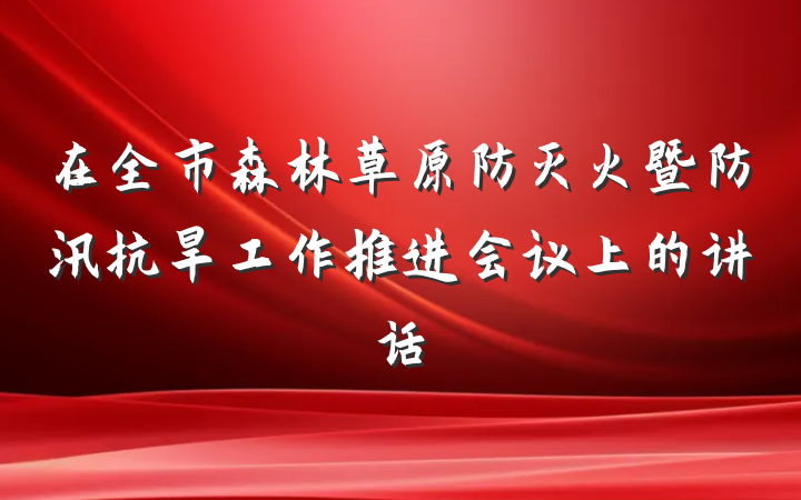 在全市森林草原防灭火暨防汛抗旱工作推进会议上的讲话