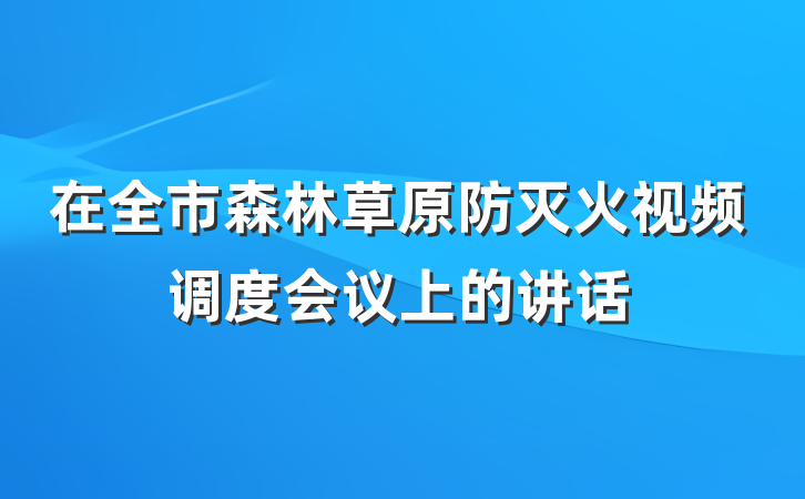 在全市森林草原防灭火视频调度会议上的讲话