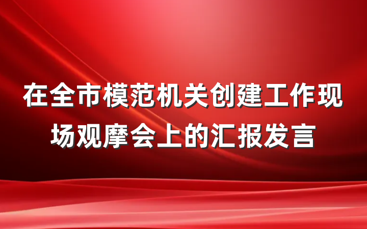 在全市模范机关创建工作现场观摩会上的汇报发言