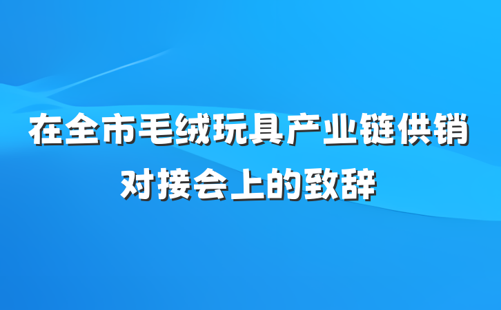 在全市毛绒玩具产业链供销对接会上的致辞