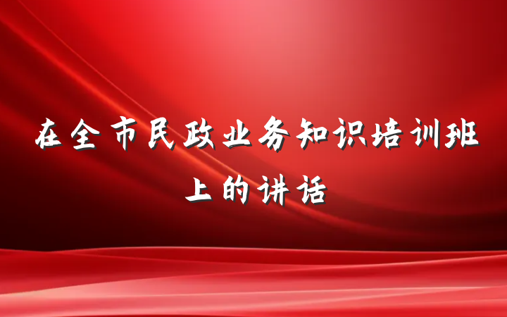 在全市民政业务知识培训班上的讲话