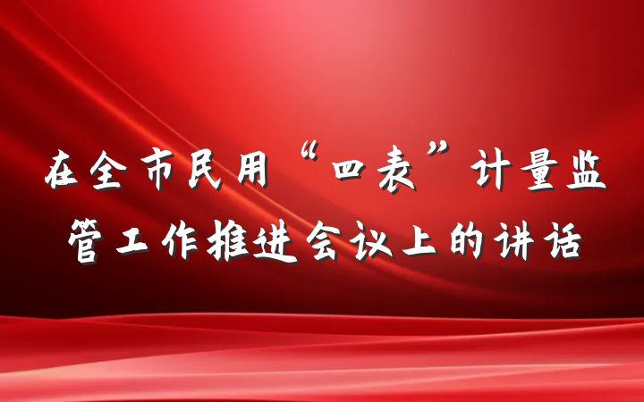 在全市民用“四表”计量监管工作推进会议上的讲话