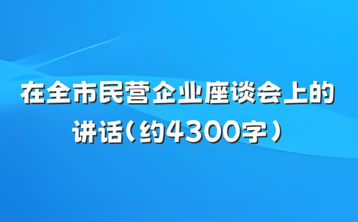 在全市民营企业座谈会上的讲话（约4300字）