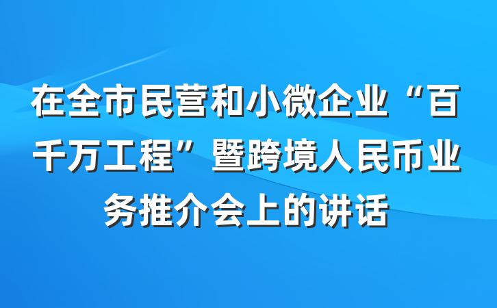 在全市民营和小微企业“百千万工程”暨跨境人民币业务推介会上的讲话