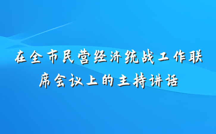 在全市民营经济统战工作联席会议上的主持讲话